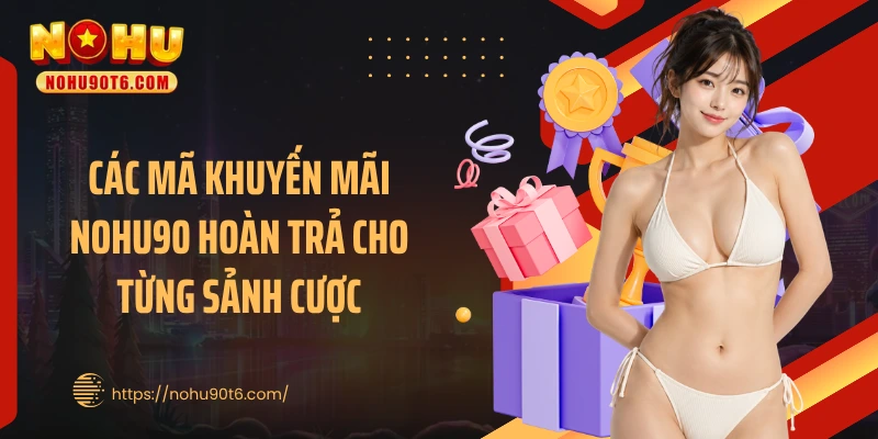 Các mã khuyến mãi Nohu90 hoàn trả cho từng sảnh cược