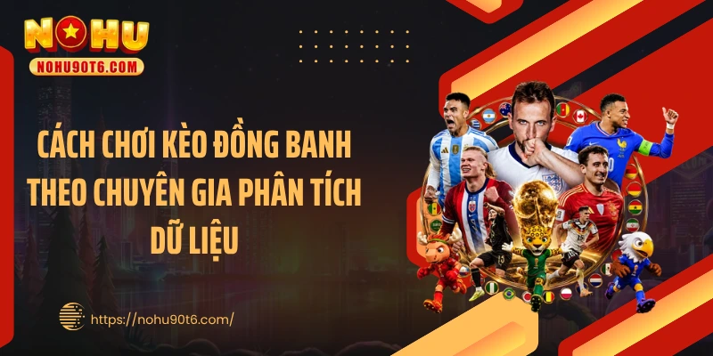 Cách chơi kèo đồng banh theo chuyên gia phân tích dữ liệu
