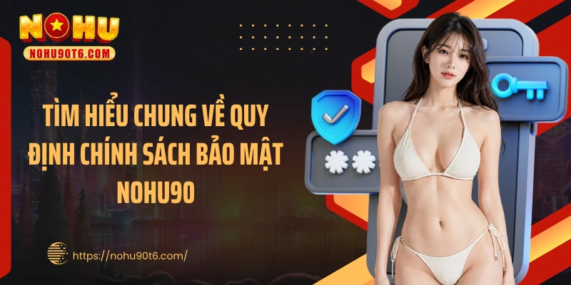 Tìm hiểu chung về quy định chính sách bảo mật Nohu90